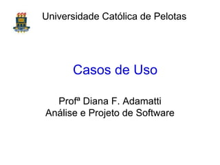 Casos de Uso Prof ª  Diana F. Adamatti Análise e Projeto de Software Universidade Católica de Pelotas 