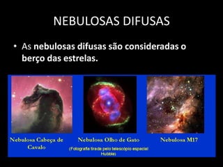 NEBULOSAS DIFUSASAs nebulosas difusas são consideradas o berço das estrelas.