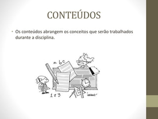 CONTEÚDOS
• Os conteúdos abrangem os conceitos que serão trabalhados
durante a disciplina.
 