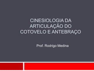 CINESIOLOGIA DA
ARTICULAÇÃO DO
COTOVELO E ANTEBRAÇO
Prof. Rodrigo Medina
 