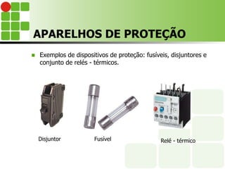 APARELHOS DE PROTEÇÃO
 Exemplos de dispositivos de proteção: fusíveis, disjuntores e
conjunto de relés - térmicos.
Disjuntor Fusível Relé - térmico
 