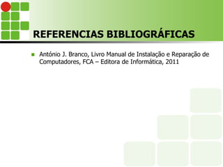 REFERENCIAS BIBLIOGRÁFICAS
 António J. Branco, Livro Manual de Instalação e Reparação de
Computadores, FCA – Editora de Informática, 2011
 