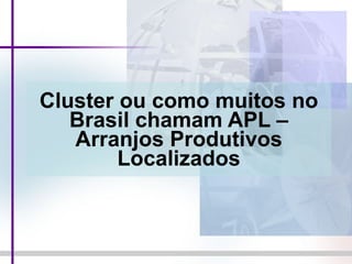 Cluster ou como muitos no Brasil chamam APL – Arranjos Produtivos Localizados 