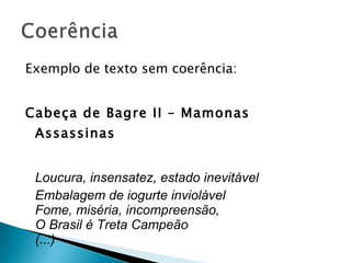 Exemplo de texto sem coerência: Cabeça de Bagre II – Mamonas Assassinas Loucura, insensatez, estado inevitável Embalagem de iogurte inviolável Fome, miséria, incompreensão, O Brasil é Treta Campeão (...) 