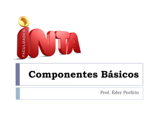 Componentes Básicos
Prof. Éder Porfírio

 