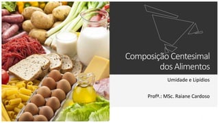 Composição Centesimal
dos Alimentos
Umidade e Lipídios
Profª.: MSc. Raiane Cardoso
1
 