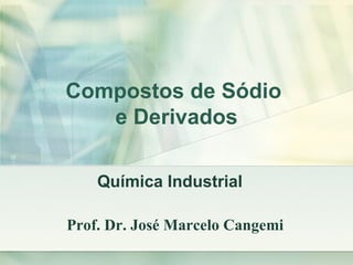 Compostos de Sódio
   e Derivados

    Química Industrial

Prof. Dr. José Marcelo Cangemi
 