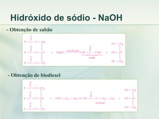 Hidróxido de sódio - NaOH
- Obtenção de sabão




- Obtenção de biodiesel
 