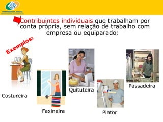 Contribuintes individuais  que trabalham por conta própria,  sem relação de trabalho com empresa ou equiparado:   Faxineira Quituteira Pintor Passadeira Costureira Exemplos: 