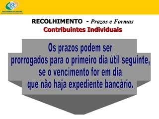 RECOLHIMENTO  -  Prazos e Formas Contribuintes Individuais Os prazos podem ser prorrogados para o primeiro dia útil seguinte, se o vencimento for em dia que não haja expediente bancário. 