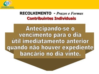 RECOLHIMENTO  -  Prazos e Formas Contribuintes Individuais Antecipando-se o vencimento para o dia útil imediatamento anterior quando não houver expediente bancário no dia vinte. 