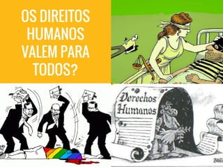 OS DIREITOS
HUMANOS
VALEM PARA
TODOS?
 