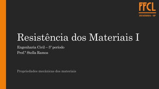Resistência dos Materiais I
Engenharia Civil – 5º período
Prof.ª Stella Ramos
Propriedades mecânicas dos materiais
 