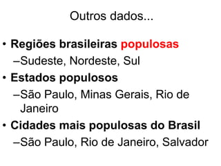 Outros dados...
• Regiões brasileiras populosas
–Sudeste, Nordeste, Sul
• Estados populosos
–São Paulo, Minas Gerais, Rio de
Janeiro
• Cidades mais populosas do Brasil
–São Paulo, Rio de Janeiro, Salvador
 