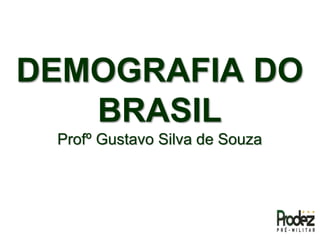 DEMOGRAFIA DO
BRASIL
Profº Gustavo Silva de Souza
 