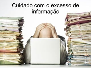 Cuidado com o excesso de informação 