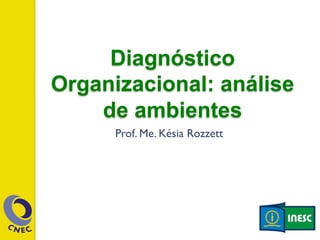 Diagnóstico 
Organizacional: análise 
de amb ientes 
Prof. Me. Késia Rozzett 
 