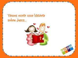 Vamos ouvir uma história
sobre Jesus…

 