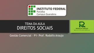 TEMA DA AULA
DIREITOS SOCIAIS RODOLFO ARAUJO
Advocacia e Consultoria Ambiental
Gestão Comercial – P1- Prof. Rodolfo Araujo
 