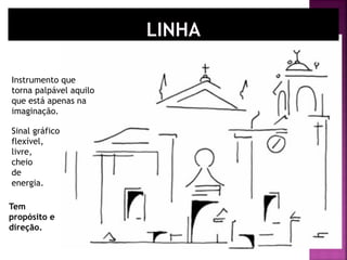 Sinal gráfico
flexível,
livre,
cheio
de
energia.
Tem
propósito e
direção.
Instrumento que
torna palpável aquilo
que está apenas na
imaginação.
 
