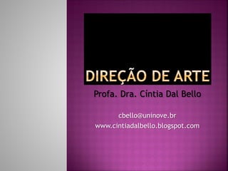 Profa. Dra. Cíntia Dal Bello
cbello@uninove.br
www.cintiadalbello.blogspot.com
 