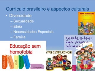 Currículo brasileiro e aspectos culturais
• Diversidade
  – Sexualidade
  – Etnia
  – Necessidades Especiais
  – Família
 