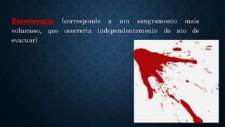 Enterorragia (corresponde a um sangramento mais
volumoso, que ocorreria independentemente do ato de
evacuar)
 