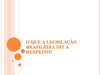 O QUE A LEGISLAÇÃO
BRASILEIRA DIZ A
RESPEITO?
 