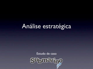 Análise estratégica



     Estudo de caso
 