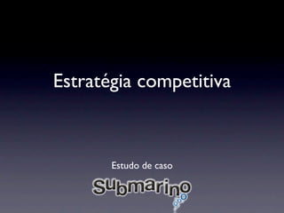 Estratégia competitiva



       Estudo de caso
 