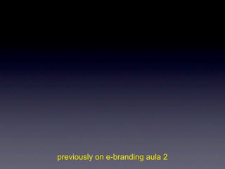 previously on e-branding aula 2
 