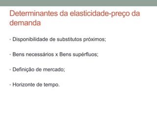 Determinantes da elasticidade-preço da
demanda
• Disponibilidade de substitutos próximos;
• Bens necessários x Bens supérfluos;

• Definição de mercado;
• Horizonte de tempo.

 
