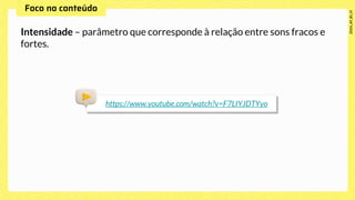 Intensidade – parâmetro que corresponde à relação entre sons fracos e
fortes.
https://www.youtube.com/watch?v=F7LIYJDTYyo
 