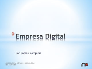 Por Romeu Zampieri
*
CURSO EMPRESA DIGITAL | R10BRASIL.COM |
(35) 3731-8255
 
