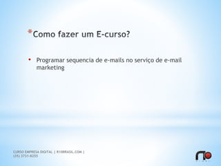 *
• Programar sequencia de e-mails no serviço de e-mail
marketing
CURSO EMPRESA DIGITAL | R10BRASIL.COM |
(35) 3731-8255
 