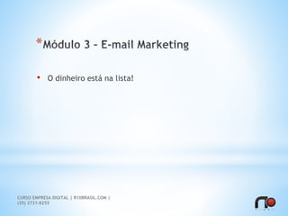 *
• O dinheiro está na lista!
CURSO EMPRESA DIGITAL | R10BRASIL.COM |
(35) 3731-8255
 