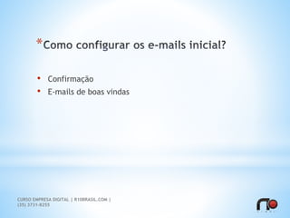 *
• Confirmação
• E-mails de boas vindas
CURSO EMPRESA DIGITAL | R10BRASIL.COM |
(35) 3731-8255
 