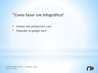 *
• Utilizar site picktochart.com
• Hospedar no google docs
CURSO EMPRESA DIGITAL | R10BRASIL.COM |
(35) 3731-8255
 
