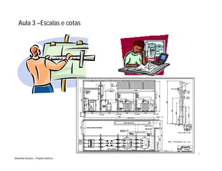 Aula 3Aula 3 ––Escalas e cotasEscalas e cotas
Desenho técnicoDesenho técnico –– Projeto elétricoProjeto elétrico
1
 
