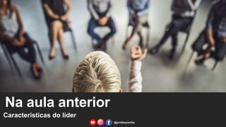 Na aula anterior
Características do líder
@professorcbs
 
