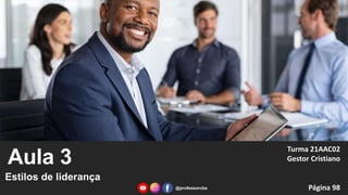 Aula 3
Estilos de liderança
Turma 21AAC02
Gestor Cristiano
Página 98
@professorcbs
 