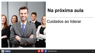 Na próxima aula
Cuidados ao liderar
@professorcbs 9
 
