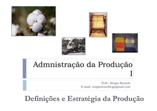 Admnistração da Produção
                       I
                          Prof.: Sérgio Ricardo
           E-mail: sergioricardocg@gmail.com
 