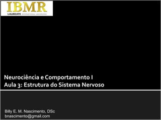 Neurociência e Comportamento I Aula 3: Estrutura do Sistema Nervoso Billy E. M. Nascimento, DSc bnascimento@gmail.com 