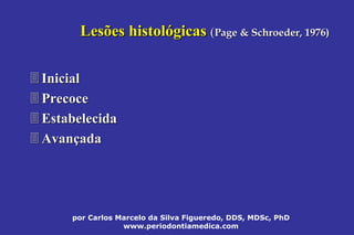 por Carlos Marcelo da Silva Figueredo, DDS, MDSc, PhD
www.periodontiamedica.com
Lesões histolLesões histolóógicasgicas ((Page & Schroeder, 1976)Page & Schroeder, 1976)
 InicialInicial
 PrecocePrecoce
 EstabelecidaEstabelecida
 AvanAvanççadaada
 