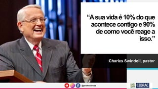 @professorcbs
@professorcbs
“Asuavidaé10%doque
acontececontigoe90%
decomovocêreagea
isso.”
Charles Swindoll, pastor
 