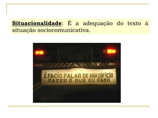 Situacionalidade: É a adequação do texto à
situação sociocomunicativa.
 