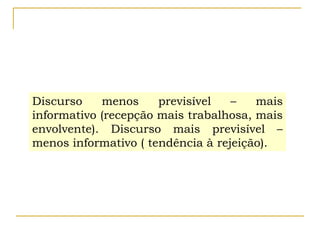 Discurso menos previsível – mais
informativo (recepção mais trabalhosa, mais
envolvente). Discurso mais previsível –
menos informativo ( tendência à rejeição).
 