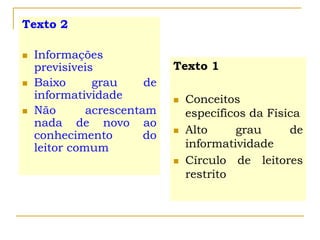 Texto 1
 Conceitos
específicos da Física
 Alto grau de
informatividade
 Círculo de leitores
restrito
Texto 2
 Informações
previsíveis
 Baixo grau de
informatividade
 Não acrescentam
nada de novo ao
conhecimento do
leitor comum
 