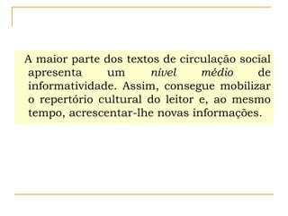A maior parte dos textos de circulação social
apresenta um nível médio de
informatividade. Assim, consegue mobilizar
o repertório cultural do leitor e, ao mesmo
tempo, acrescentar-lhe novas informações.
 